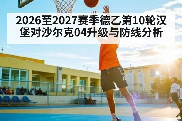 2026至2027赛季德乙第10轮汉堡对沙尔克04升级与防线分析